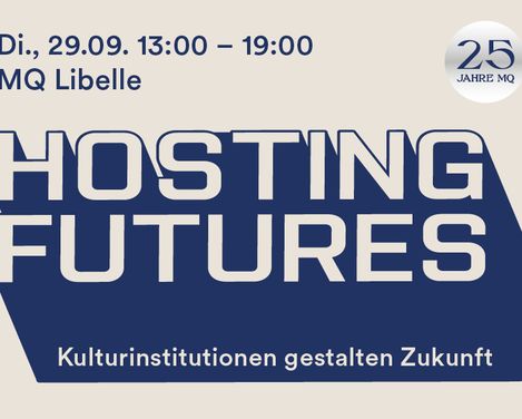 Textbanner mit dem Datum 'Di., 29.09. 13:00 – 19:00', Veranstaltungsort 'MQ Libelle', dem Titel 'HOSTING FUTURES' und dem Untertitel 'Kulturinstitutionen gestalten Zukunft' sowie einem runden Logo mit der Aufschrift '25 JAHRE MQ'